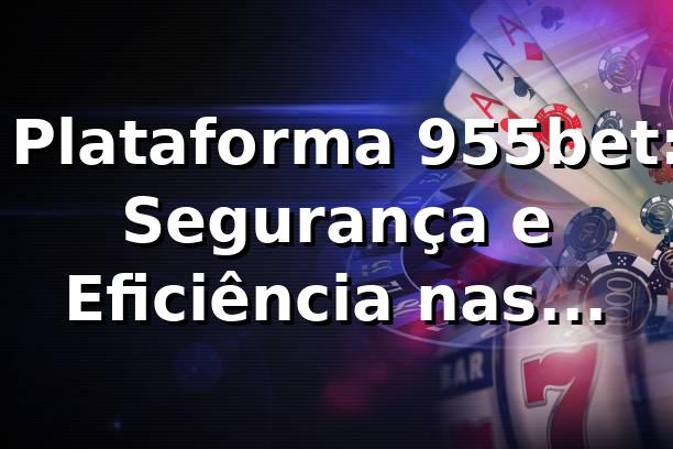 ⭐ Plataforma 955bet: Segurança e Eficiência nas Apostas