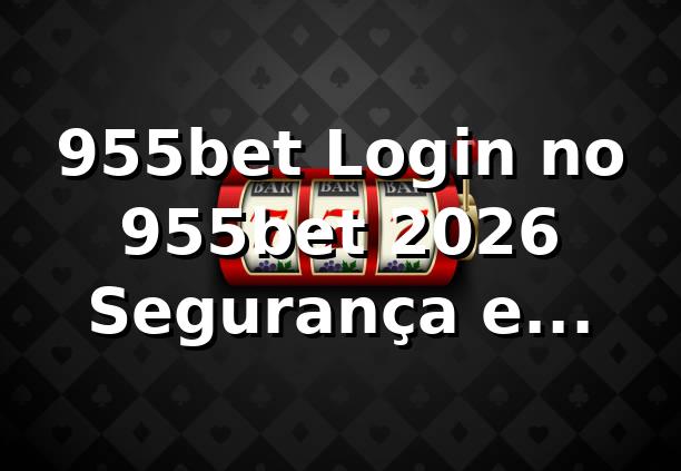 955bet Login no 955bet 2026 🎮 | Segurança e Eficiência